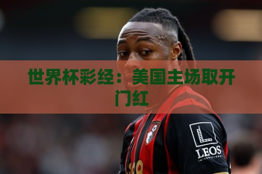世界杯彩经：美国主场取开门红