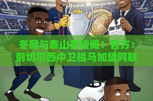 冬窗与泰山有传闻！官方：前切尔西中卫祖马加盟阿联酋棕榈城FC