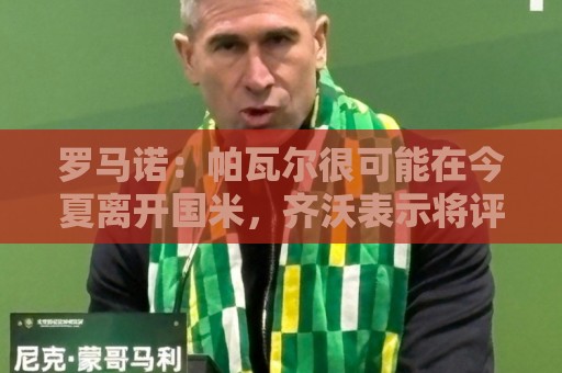罗马诺：帕瓦尔很可能在今夏离开国米，齐沃表示将评估之前的决定