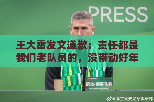 王大雷发文道歉：责任都是我们老队员的，没带动好年轻球员