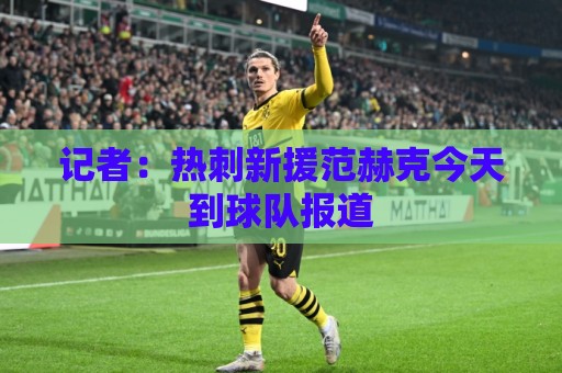 记者：热刺新援范赫克今天到球队报道