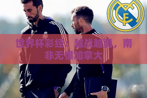 世界杯彩经:越战越勇,南非无惧加拿大 世界杯彩经:越战越勇,南非无惧加拿大