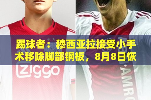 踢球者：穆西亚拉接受小手术移除脚部钢板，8月8日恢复随队训练