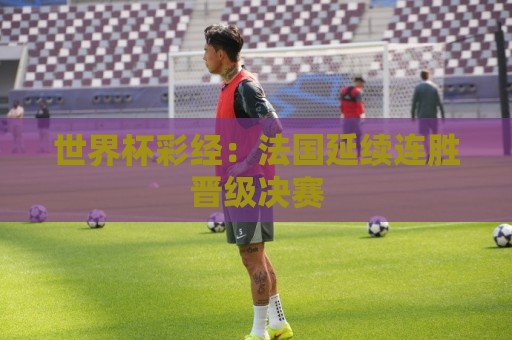世界杯彩经：法国延续连胜晋级决赛