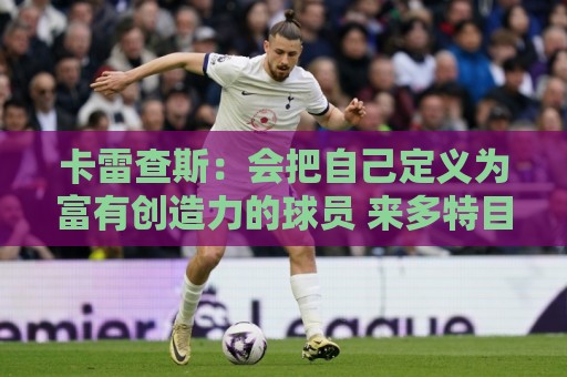 卡雷查斯：会把自己定义为富有创造力的球员 来多特目标是夺冠