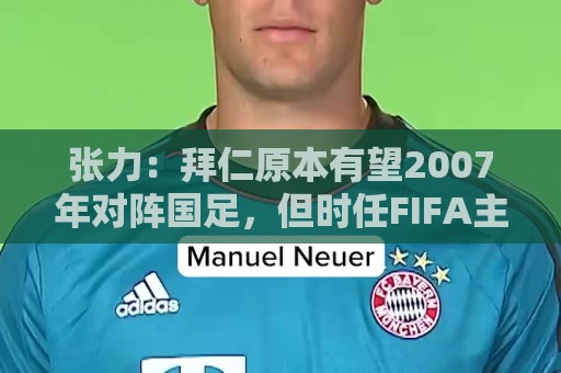 张力：拜仁原本有望2007年对阵国足，但时任FIFA主席布拉特干预