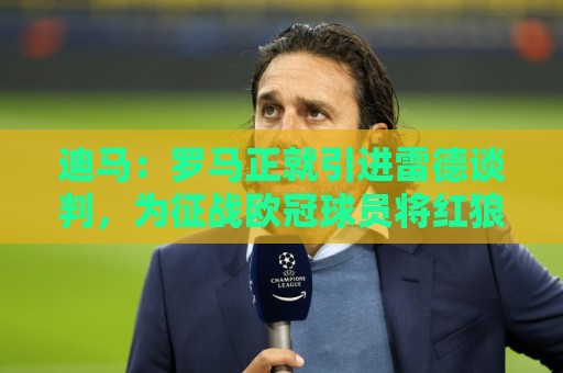 迪马：罗马正就引进雷德谈判，为征战欧冠球员将红狼视为首选下家