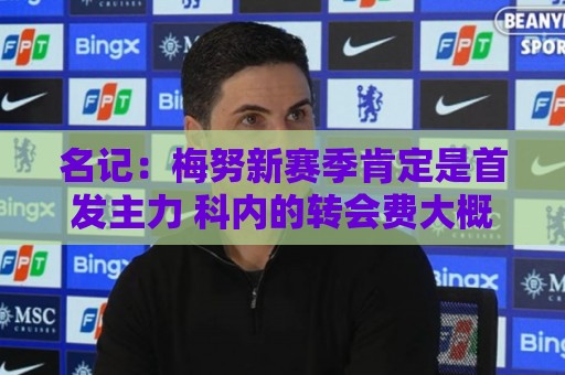 名记：梅努新赛季肯定是首发主力 科内的转会费大概4500-5000万欧