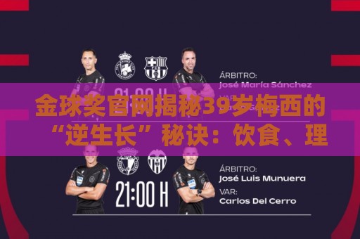 金球奖官网揭秘39岁梅西的“逆生长”秘诀：饮食、理疗与“散步”