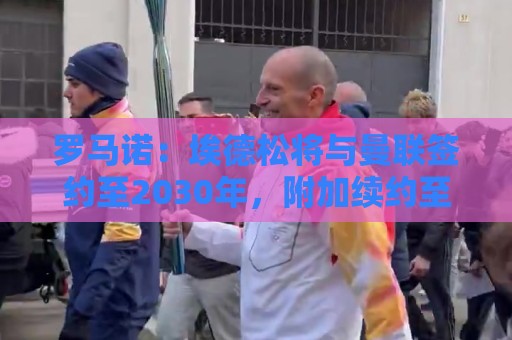 罗马诺：埃德松将与曼联签约至2030年，附加续约至2031年选项