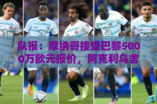 队报：摩纳哥接受巴黎5000万欧元报价，阿克利乌舍加盟在即