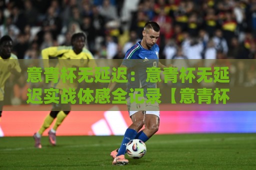 意青杯无延迟：意青杯无延迟实战体感全记录【意青杯无延迟】从操作到反馈的顺滑链路拆解🕑网上热门堵球站比分下盘无需登录对比大礼包导航