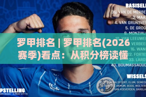 罗甲排名 | 罗甲排名(2026赛季)看点：从积分榜读懂罗马尼亚足球的生存法则🕑网上热门投球站小球粤语解说高水贴水在线原声解说