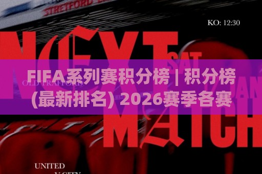 FIFA系列赛积分榜 | 积分榜(最新排名) 2026赛季各赛区晋级形势全梳理【FIFA系列赛积分榜】🕑最全手机信誉堵球站冠军走盘单双盘独赢波胆盘大球