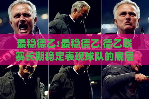 最稳德乙:最稳德乙|德乙联赛长期稳定表现球队的底层逻辑与赛季走势(最稳德乙)🕑最全手机信誉博球网流畅代理1080P官网无插件低调看