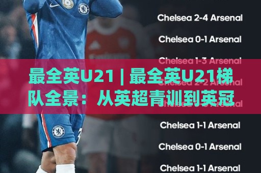 最全英U21 | 最全英U21梯队全景：从英超青训到英冠新星，谁在2026赛季真正冒头？🕑今日最新外围让球站频道英文解说反波胆链接受让视频