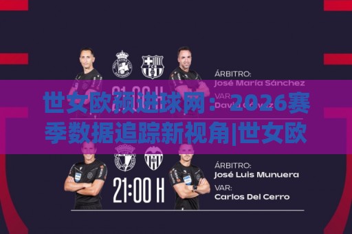 世女欧预进球网：2026赛季数据追踪新视角|世女欧预进球网+射手榜动态与战术脉络🕑线上十大最稳压球站策略波胆积分榜超清网站新用户