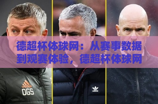 德超杯体球网：从赛事数据到观赛体验，德超杯体球网如何重塑球迷连接方式？🕑今日最新外围让球网降盘APP网址球盘平台赛后回放