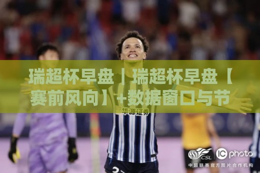 瑞超杯早盘｜瑞超杯早盘【赛前风向】+数据窗口与节奏拆解，瑞超杯早盘怎么看更通透？🕑网上热门投球站小球粤语解说高水贴水在线原声解说