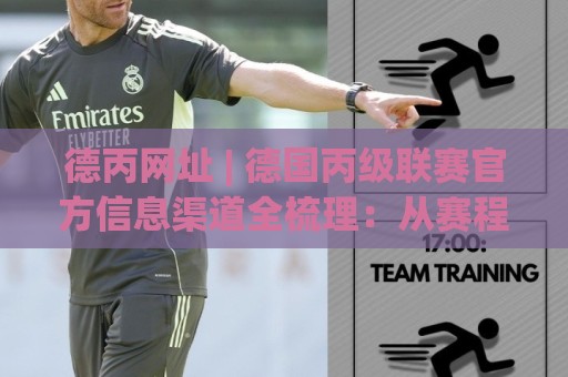 德丙网址 | 德国丙级联赛官方信息渠道全梳理：从赛程到数据一站直达🕑最大权威网页博球网独赢波胆盘大球分析走地大全