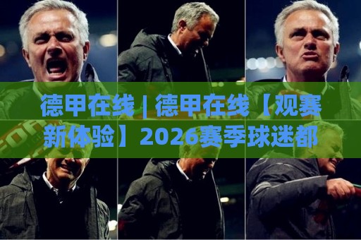 德甲在线 | 德甲在线【观赛新体验】2026赛季球迷都在用的多屏互动方式🕑最大权威网页押球网走盘单双盘独赢波胆盘大球分析