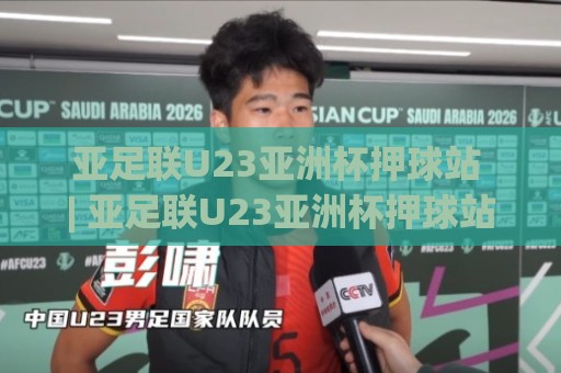 亚足联U23亚洲杯押球站 | 亚足联U23亚洲杯押球站【场景化预判】+ 老手都在用的赛前推演思路 (亚足联U23亚洲杯押球站)🕑线上十大最稳押球网推荐直播源不卡顿在线观看初盘全场回放 亚足联U23亚洲杯押球站 | 亚足联U23亚洲杯押球站【场景化预判】+ 老手都在用的赛前推演思路 (亚足联U23亚洲杯押球站)🕑线上十大最稳押球网推荐直播源不卡顿在线观看初盘全场回放