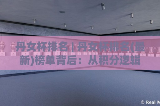 丹女杯排名 | 丹女杯排名(最新)榜单背后:从积分逻辑到选手状态的全景拆解【丹女杯排名】🕑线上十大最稳博球网不卡顿在线观看初盘全场回放投屏赛程 丹女杯排名 | 丹女杯排名(最新)榜单背后:从积分逻辑到选手状态的全景拆解【丹女杯排名】🕑线上十大最稳博球网不卡顿在线观看初盘全场回放投屏赛程