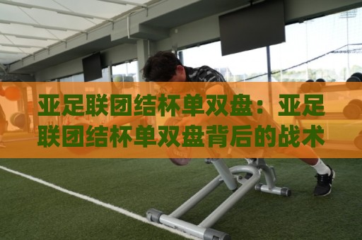 亚足联团结杯单双盘：亚足联团结杯单双盘背后的战术博弈，【亚足联团结杯单双盘】如何看懂洲际赛场的节奏密码？🕑今日最新外围博球网JRS大小球预测免安装走势频道