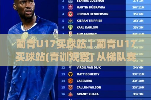 葡青U17买球站｜葡青U17买球站(青训观察) 从梯队赛事到数据追踪的2026新视角🕑今日最新外围下球站视频半全场动画水位精彩片段流畅