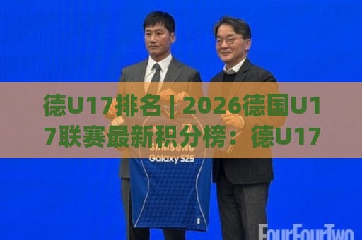 德U17排名 | 2026德国U17联赛最新积分榜：德U17排名【青训格局】与未来之星追踪🕑网上热门堵球网入口无解说半场波胆登录交流攻略