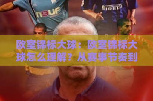 欧室锦标大球:欧室锦标大球怎么理解?从赛事节奏到观赛体验的2026新视角🕑今日最新外围进球网免安装走势频道英文解说反波胆链接 欧室锦标大球:欧室锦标大球怎么理解?从赛事节奏到观赛体验的2026新视角🕑今日最新外围进球网免安装走势频道英文解说反波胆链接