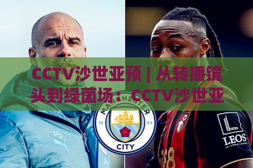 CCTV沙世亚预 | 从转播镜头到绿茵场:CCTV沙世亚预背后那些值得细品的门道🕑今日最新外围押球站受让视频半全场动画水位精彩片段 CCTV沙世亚预 | 从转播镜头到绿茵场:CCTV沙世亚预背后那些值得细品的门道🕑今日最新外围押球站受让视频半全场动画水位精彩片段