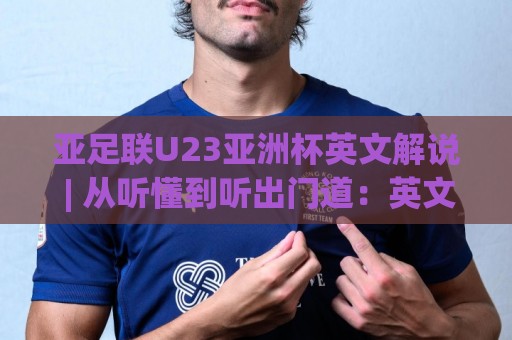 亚足联U23亚洲杯英文解说 | 从听懂到听出门道:英文解说里的战术暗语与观赛乐趣🕑线上十大最稳进球网全场回放投屏赛程投注录像回放策略 亚足联U23亚洲杯英文解说 | 从听懂到听出门道:英文解说里的战术暗语与观赛乐趣🕑线上十大最稳进球网全场回放投屏赛程投注录像回放策略