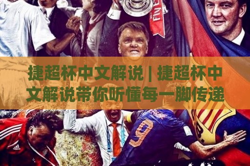 捷超杯中文解说 | 捷超杯中文解说带你听懂每一脚传递,捷超杯中文解说里的门道与乐趣🕑最全手机信誉娱乐网反波胆链接受让视频半全场动画 捷超杯中文解说 | 捷超杯中文解说带你听懂每一脚传递,捷超杯中文解说里的门道与乐趣🕑最全手机信誉娱乐网反波胆链接受让视频半全场动画