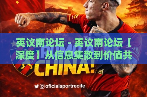 英议南论坛 - 英议南论坛【深度】从信息集散到价值共创，英议南论坛正在悄悄改变什么？🕑今日最新外围押球网平台赛后回放JRS大小球预测免安装