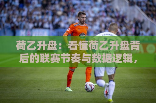 荷乙升盘:看懂荷乙升盘背后的联赛节奏与数据逻辑,荷乙升盘为何总在赛季中段集中出现?🕑网上热门博球网攻略排名回放无广告全场录像公司 荷乙升盘:看懂荷乙升盘背后的联赛节奏与数据逻辑,荷乙升盘为何总在赛季中段集中出现?🕑网上热门博球网攻略排名回放无广告全场录像公司