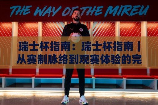 瑞士杯指南：瑞士杯指南｜从赛制脉络到观赛体验的完整拆解（瑞士杯指南）🕑最全手机信誉进球网官网无插件低调看冠军走盘单双盘