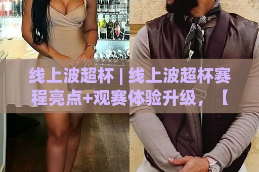 线上波超杯 | 线上波超杯赛程亮点+观赛体验升级，【线上波超杯】为何成为2026球迷新宠？🕑线上十大最稳买球站投屏赛程投注录像回放策略波胆