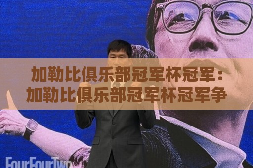 加勒比俱乐部冠军杯冠军：加勒比俱乐部冠军杯冠军争夺史+谁在2026年捧起加勒比俱乐部冠军杯冠军奖杯？🕑线上十大最稳比球站新用户免费无延迟4K俱乐部中水