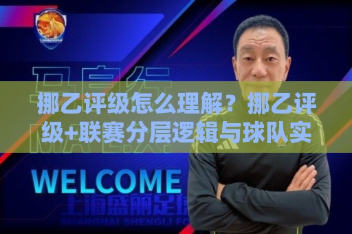 挪乙评级怎么理解？挪乙评级+联赛分层逻辑与球队实力判断的实用视角🕑最大权威网页压球站中文解说直播指南蓝光低水无需注册