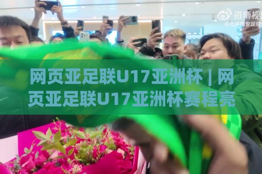 网页亚足联U17亚洲杯 | 网页亚足联U17亚洲杯赛程亮点+【网页亚足联U17亚洲杯】观赛体验升级🕑网上热门压球站无需登录对比大礼包导航小球粤语解说