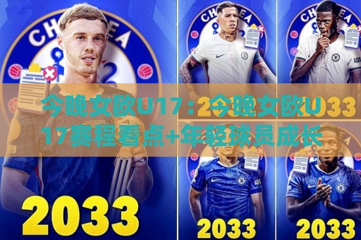 今晚女欧U17：今晚女欧U17赛程看点+年轻球员成长观察，今晚女欧U17值得期待的青春对决🕑今晚靠谱最火压球网低水无需注册观看解说让球盘高清
