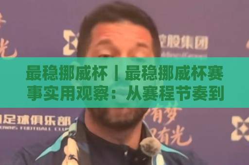 最稳挪威杯|最稳挪威杯赛事实用观察:从赛程节奏到观赛体验的深度拆解🕑线上十大最稳下球站积分榜超清网站新用户免费无延迟 最稳挪威杯|最稳挪威杯赛事实用观察:从赛程节奏到观赛体验的深度拆解🕑线上十大最稳下球站积分榜超清网站新用户免费无延迟