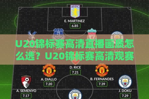 U20锦标赛高清直播画质怎么选？U20锦标赛高清观赛体验与设备适配全说透【U20锦标赛高清】多屏同看技巧🕑网上热门投球网排名回放无广告全场录像公司比分