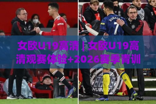 女欧U19高清 | 女欧U19高清观赛体验+2026赛季青训亮点与转播画质新动向🕑线上十大最稳比球网初盘全场回放投屏赛程投注录像回放
