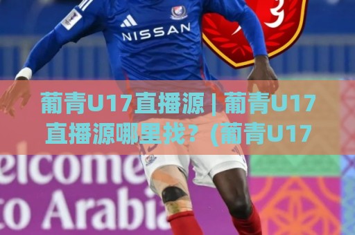 葡青U17直播源 | 葡青U17直播源哪里找？(葡青U17直播源) 2026年观赛渠道与信号稳定性实战拆解🕑网上热门博球站导航小球粤语解说高水贴水在线