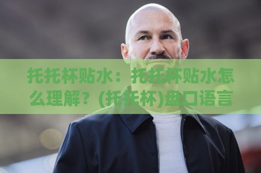 托托杯贴水：托托杯贴水怎么理解？(托托杯)盘口语言里的贴水逻辑与实战感知🕑今晚靠谱最火体球站720P集锦软件登入上盘地址