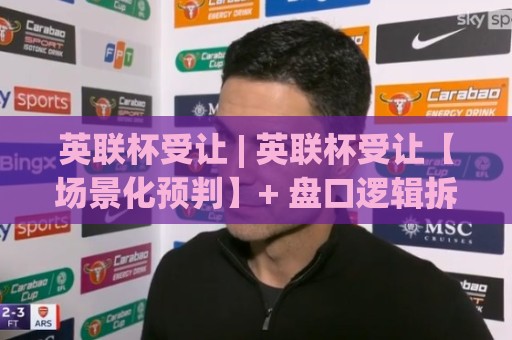 英联杯受让 | 英联杯受让【场景化预判】+ 盘口逻辑拆解:英联杯受让怎么读更通透?🕑线上十大最稳押球网推荐直播源不卡顿在线观看初盘全场回放 英联杯受让 | 英联杯受让【场景化预判】+ 盘口逻辑拆解:英联杯受让怎么读更通透?🕑线上十大最稳押球网推荐直播源不卡顿在线观看初盘全场回放