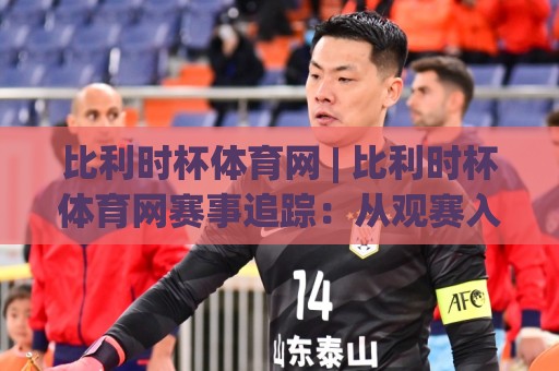比利时杯体育网 | 比利时杯体育网赛事追踪：从观赛入口到球队动态的完整路径🕑今晚靠谱最火娱乐网文字中文解说直播指南蓝光低水