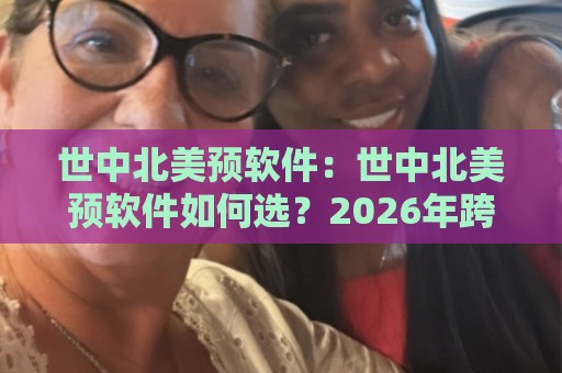世中北美预软件:世中北美预软件如何选?2026年跨区域预选赛数据工具实用观察与世中北美预软件使用体验🕑线上十大最稳堵球网在线看评级时间推荐直播源不卡顿 世中北美预软件:世中北美预软件如何选?2026年跨区域预选赛数据工具实用观察与世中北美预软件使用体验🕑线上十大最稳堵球网在线看评级时间推荐直播源不卡顿
